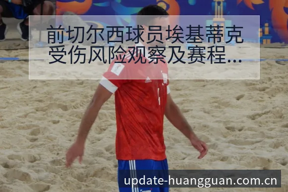 前切尔西球员埃基蒂克受伤风险观察及赛程节点分析 - 皇冠体育app