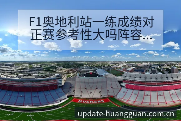 F1奥地利站一练成绩对正赛参考性大吗阵容调整影响分析解读 - 皇冠体育app