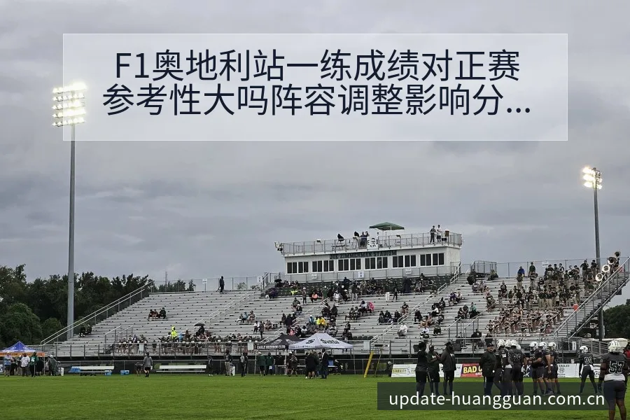 F1奥地利站一练成绩对正赛参考性大吗阵容调整影响分析解读 - 皇冠体育app