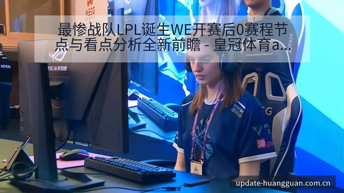 最惨战队LPL诞生WE开赛后0赛程节点与看点分析全新前瞻 - 皇冠体育app