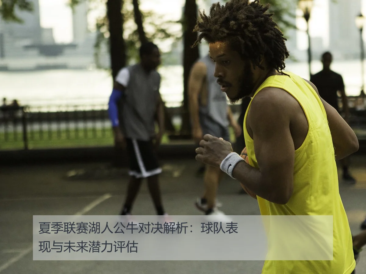 夏季联赛湖人公牛对决解析：球队表现与未来潜力评估